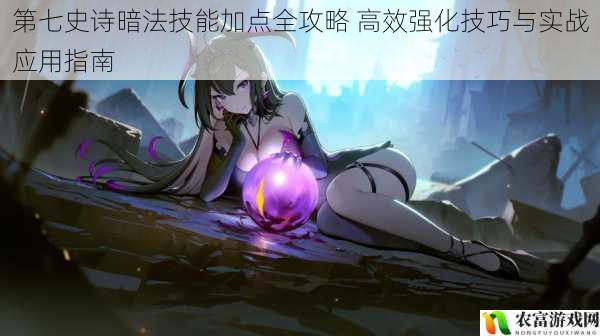 第七史诗暗法技能加点全攻略 高效强化技巧与实战应用指南