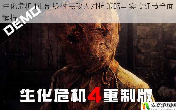 生化危机4重制版村民敌人对抗策略与实战细节全面解析