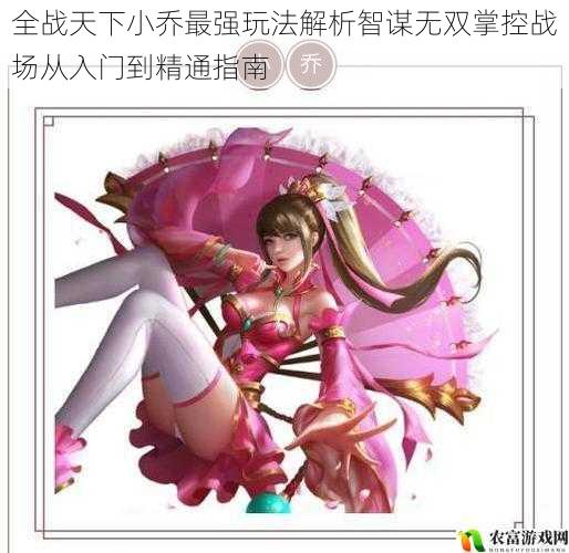全战天下小乔最强玩法解析智谋无双掌控战场从入门到精通指南