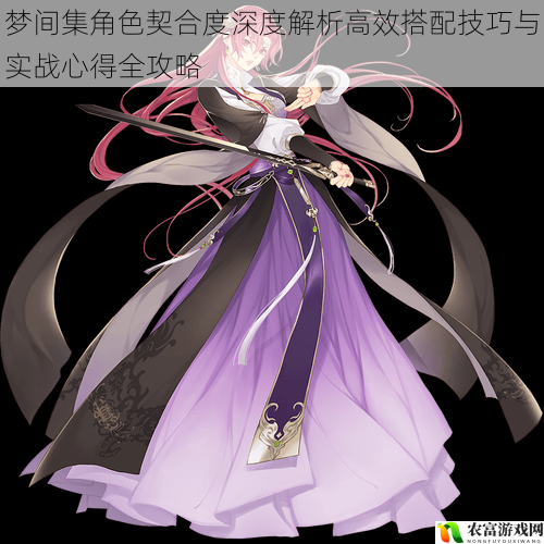 梦间集角色契合度深度解析高效搭配技巧与实战心得全攻略