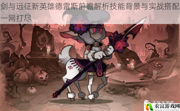 剑与远征新英雄德雷斯前瞻解析技能背景与实战搭配一网打尽