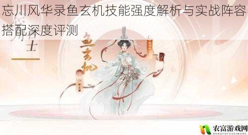 忘川风华录鱼玄机技能强度解析与实战阵容搭配深度评测