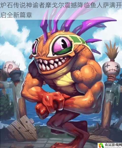 炉石传说神谕者摩戈尔震撼降临鱼人萨满开启全新篇章