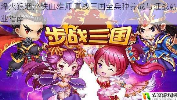 烽火狼烟淬铁血雄师 真战三国全兵种养成与征战霸业指南
