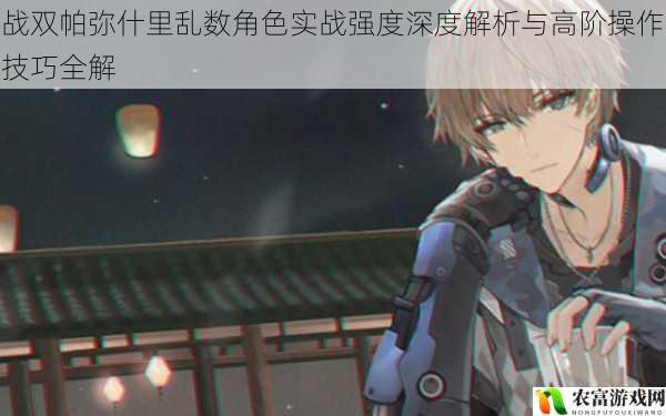 战双帕弥什里乱数角色实战强度深度解析与高阶操作技巧全解