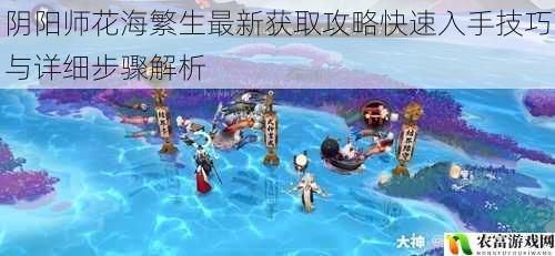 阴阳师花海繁生最新获取攻略快速入手技巧与详细步骤解析