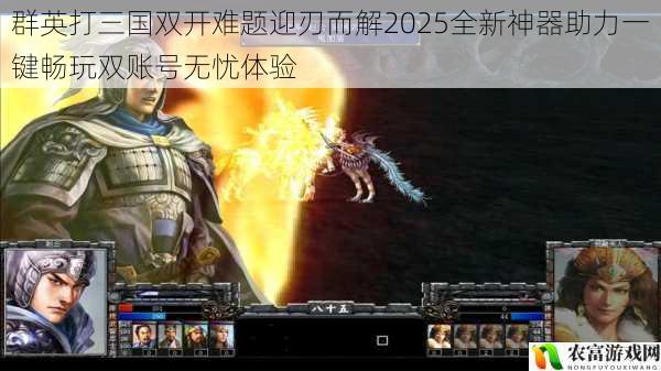 群英打三国双开难题迎刃而解2025全新神器助力一键畅玩双账号无忧体验