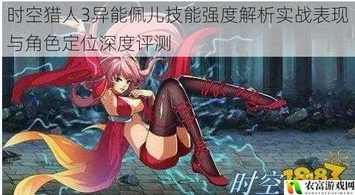 时空猎人3异能佩儿技能强度解析实战表现与角色定位深度评测