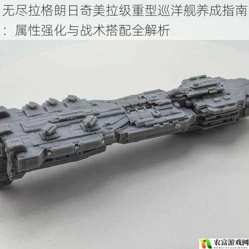 无尽拉格朗日奇美拉级重型巡洋舰养成指南:属性强化与战术搭配全解析