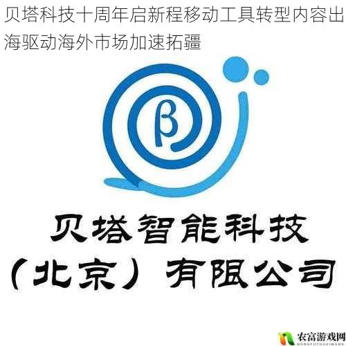 贝塔科技十周年启新程移动工具转型内容出海驱动海外市场加速拓疆