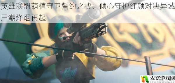 英雄联盟萌植守卫誓约之战:倾心守护红颜对决异域尸潮烽烟再起