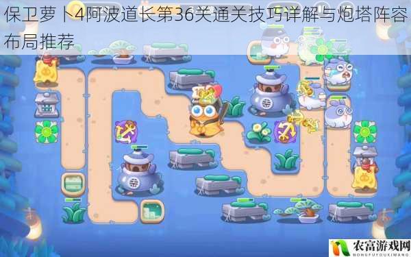保卫萝卜4阿波道长第36关通关技巧详解与炮塔阵容布局推荐