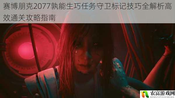 赛博朋克2077孰能生巧任务守卫标记技巧全解析高效通关攻略指南
