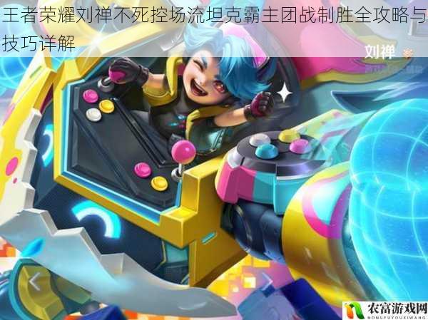 王者荣耀刘禅不死控场流坦克霸主团战制胜全攻略与技巧详解