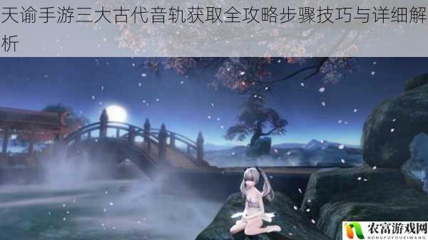 天谕手游三大古代音轨获取全攻略步骤技巧与详细解析