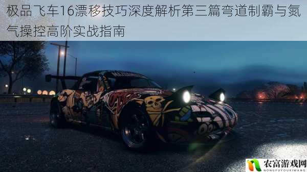 极品飞车16漂移技巧深度解析第三篇弯道制霸与氮气操控高阶实战指南