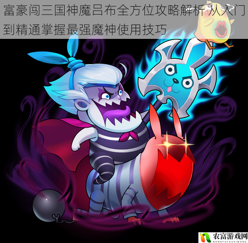 富豪闯三国神魔吕布全方位攻略解析 从入门到精通掌握最强魔神使用技巧