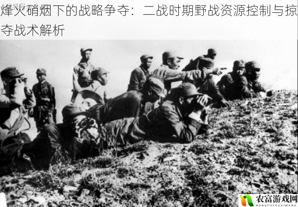 烽火硝烟下的战略争夺:二战时期野战资源控制与掠夺战术解析