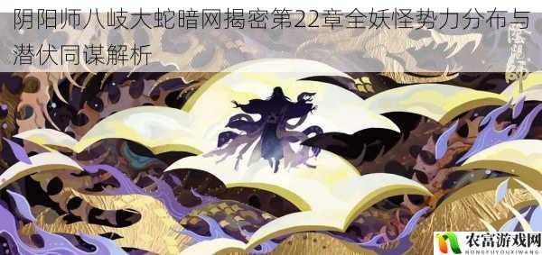 阴阳师八岐大蛇暗网揭密第22章全妖怪势力分布与潜伏同谋解析