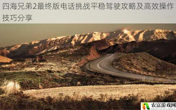 四海兄弟2最终版电话挑战平稳驾驶攻略及高效操作技巧分享