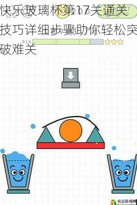 快乐玻璃杯第17关通关技巧详细步骤助你轻松突破难关
