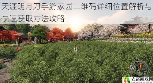 天涯明月刀手游家园二维码详细位置解析与快速获取方法攻略