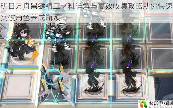 明日方舟黑键精二材料详解与高效收集攻略助你快速突破角色养成瓶颈
