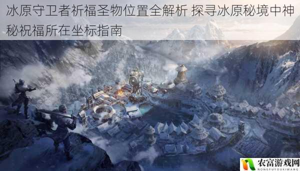 冰原守卫者祈福圣物位置全解析 探寻冰原秘境中神秘祝福所在坐标指南