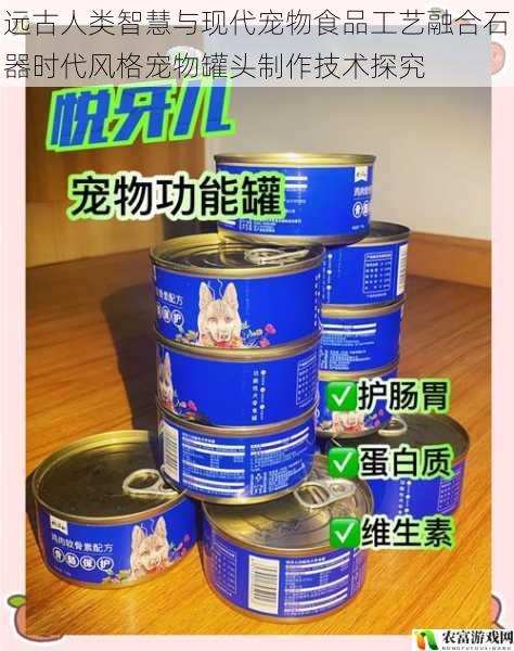 远古人类智慧与现代宠物食品工艺融合石器时代风格宠物罐头制作技术探究
