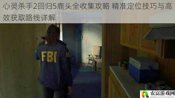 心灵杀手2回归5鹿头全收集攻略 精准定位技巧与高效获取路线详解