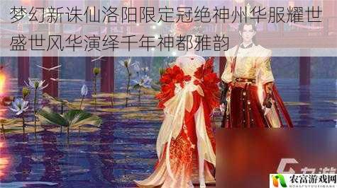 梦幻新诛仙洛阳限定冠绝神州华服耀世 盛世风华演绎千年神都雅韵