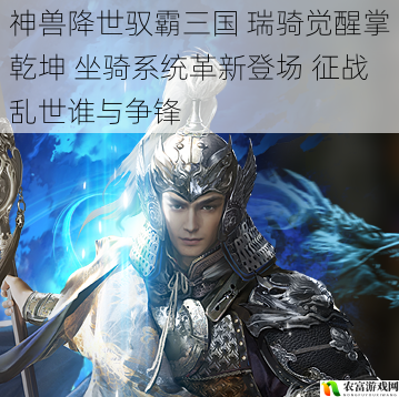 神兽降世驭霸三国 瑞骑觉醒掌乾坤 坐骑系统革新登场 征战乱世谁与争锋