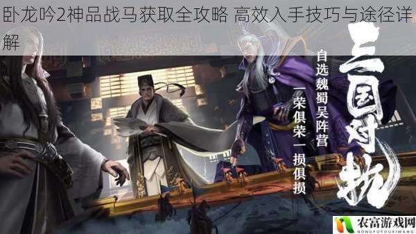 卧龙吟2神品战马获取全攻略 高效入手技巧与途径详解