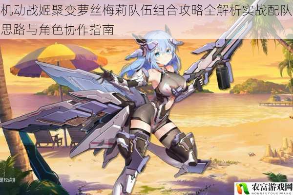 机动战姬聚变萝丝梅莉队伍组合攻略全解析实战配队思路与角色协作指南