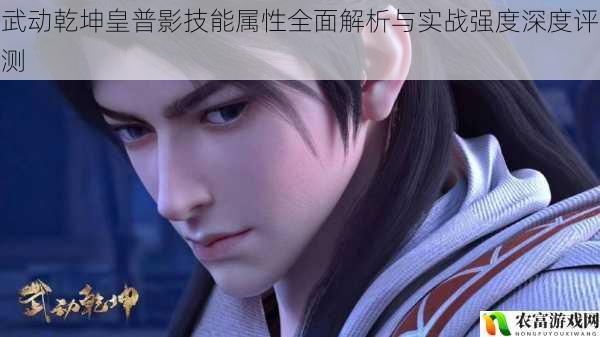 武动乾坤皇普影技能属性全面解析与实战强度深度评测