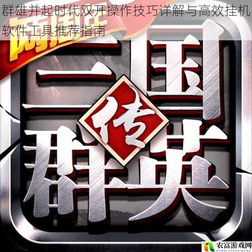 群雄并起时代双开操作技巧详解与高效挂机软件工具推荐指南