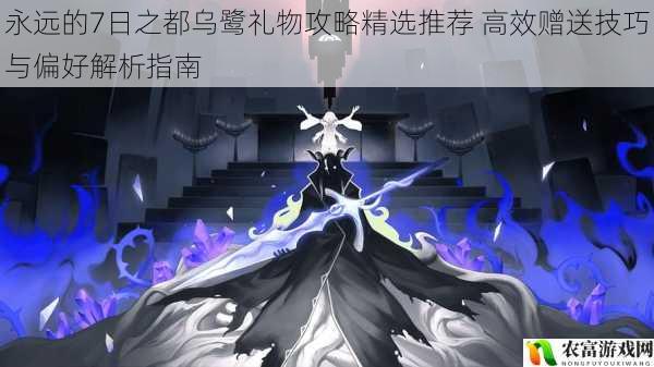 永远的7日之都乌鹭礼物攻略精选推荐 高效赠送技巧与偏好解析指南