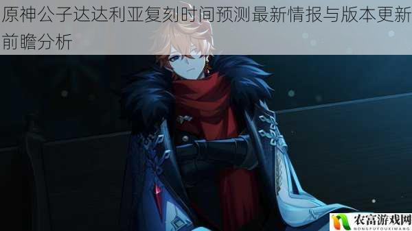 原神公子达达利亚复刻时间预测最新情报与版本更新前瞻分析