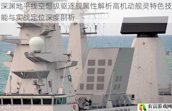 深渊地平线空想级驱逐舰属性解析高机动舰灵特色技能与实战定位深度剖析