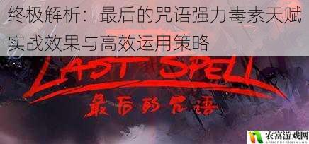 终极解析:最后的咒语强力毒素天赋实战效果与高效运用策略