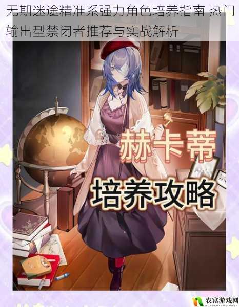无期迷途精准系强力角色培养指南 热门输出型禁闭者推荐与实战解析