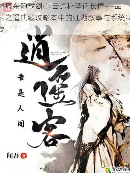 墨痕余韵载剑心 云途秘辛话长情——品云之遥典藏攻略本中的江湖叙事与系统精要