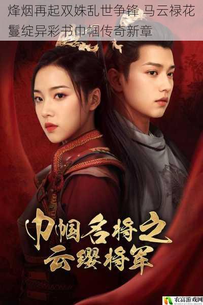 烽烟再起双姝乱世争锋 马云禄花鬘绽异彩书巾帼传奇新章