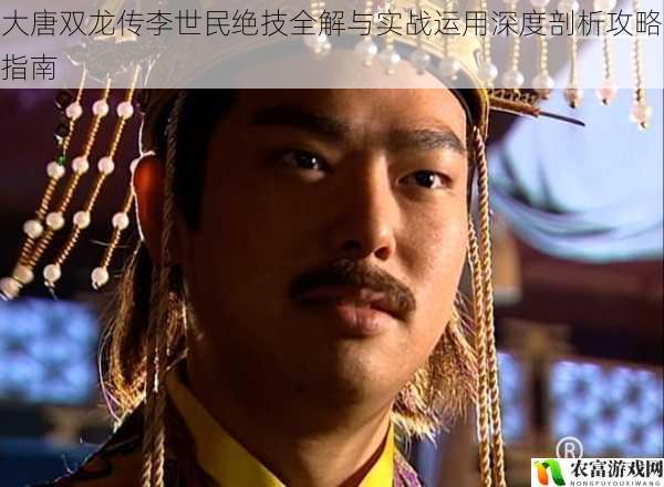 大唐双龙传李世民绝技全解与实战运用深度剖析攻略指南