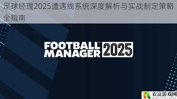 足球经理2025遭遇线系统深度解析与实战制定策略全指南