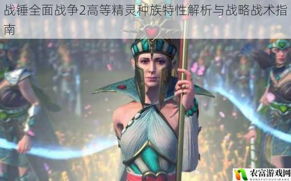 战锤全面战争2高等精灵种族特性解析与战略战术指南